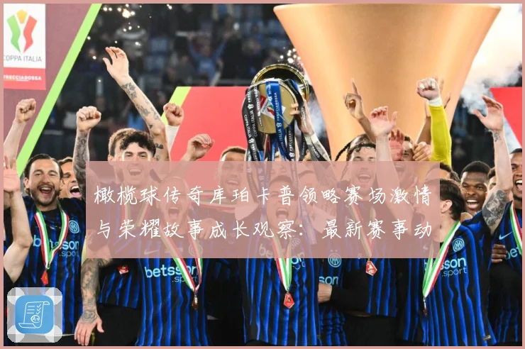 橄榄球传奇库珀卡普领略赛场激情与荣耀故事成长观察：最新赛事动态与深度分析