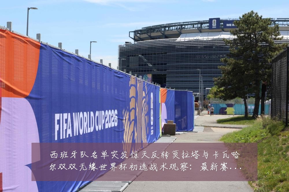 西班牙队名单突发惊天反转莫拉塔与卡瓦哈尔双双无缘世界杯初选战术观察:最新赛事动态与深度分析