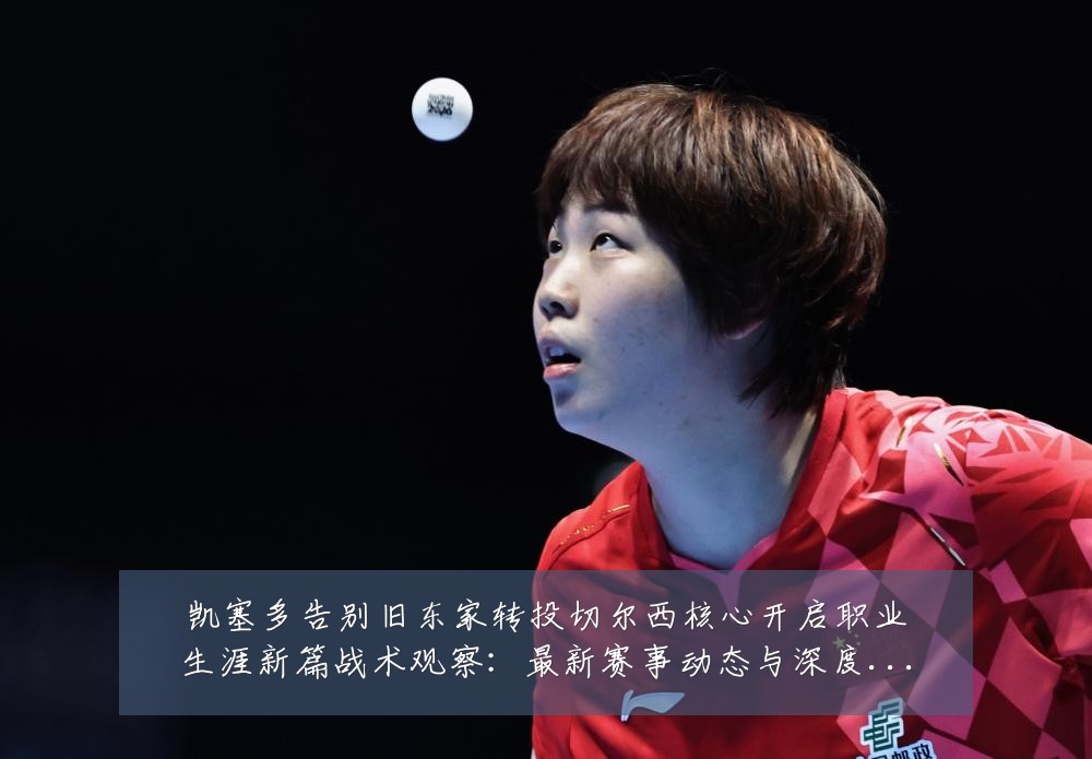 凯塞多告别旧东家转投切尔西核心开启职业生涯新篇战术观察:最新赛事动态与深度分析