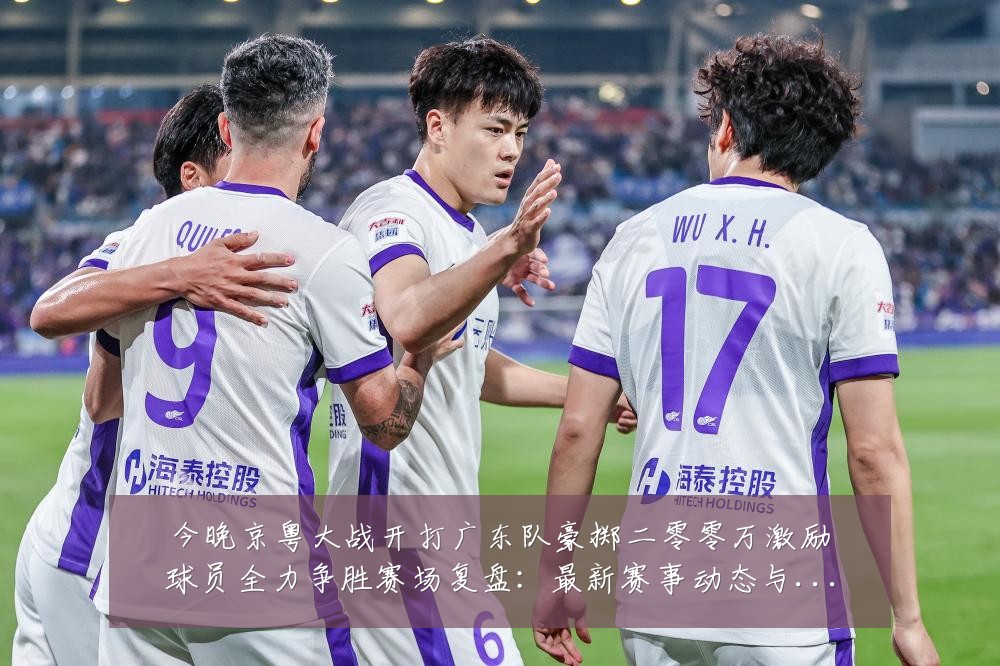 今晚京粤大战开打广东队豪掷二零零万激励球员全力争胜赛场复盘:最新赛事动态与深度分析