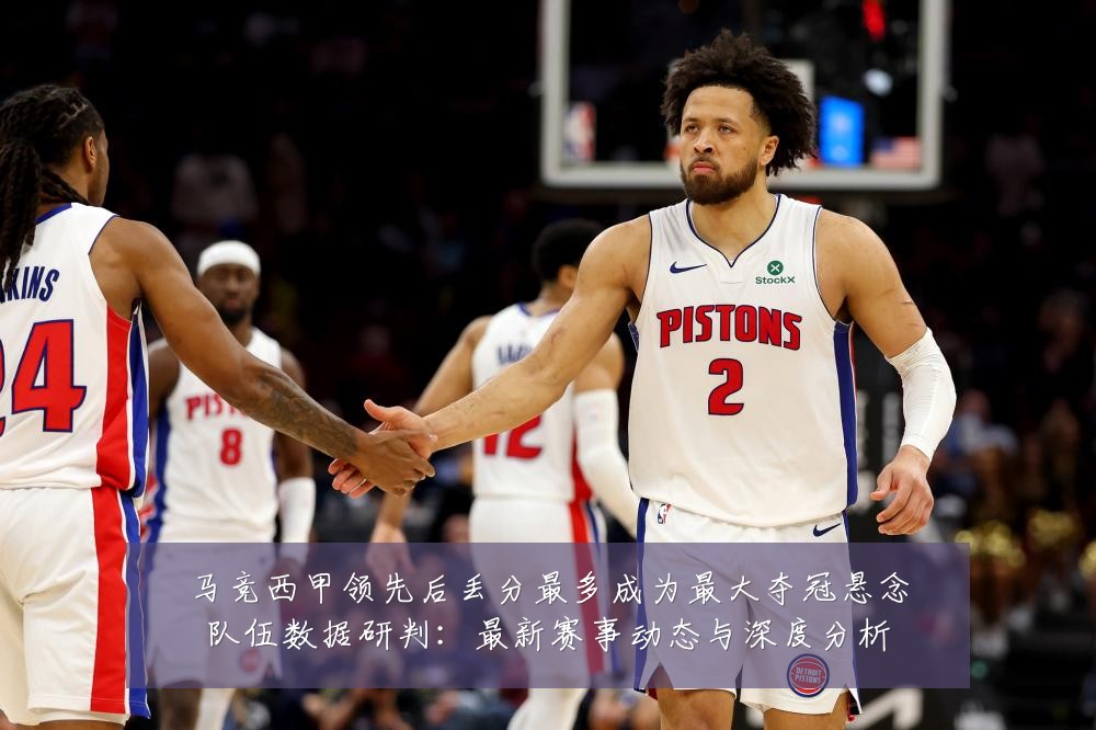 马竞西甲领先后丢分最多成为最大夺冠悬念队伍数据研判:最新赛事动态与深度分析