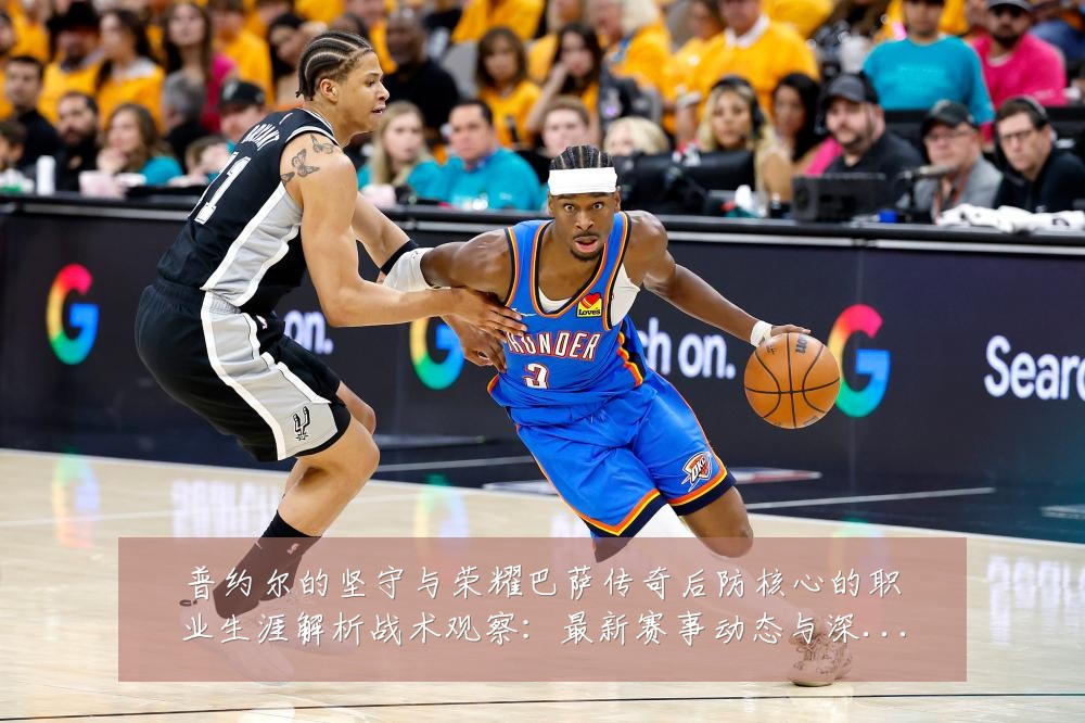 普约尔的坚守与荣耀巴萨传奇后防核心的职业生涯解析战术观察:最新赛事动态与深度分析