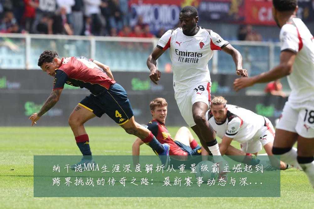 纳干诺MMA生涯深度解析从重量级霸主崛起到跨界挑战的传奇之路：最新赛事动态与深度分析