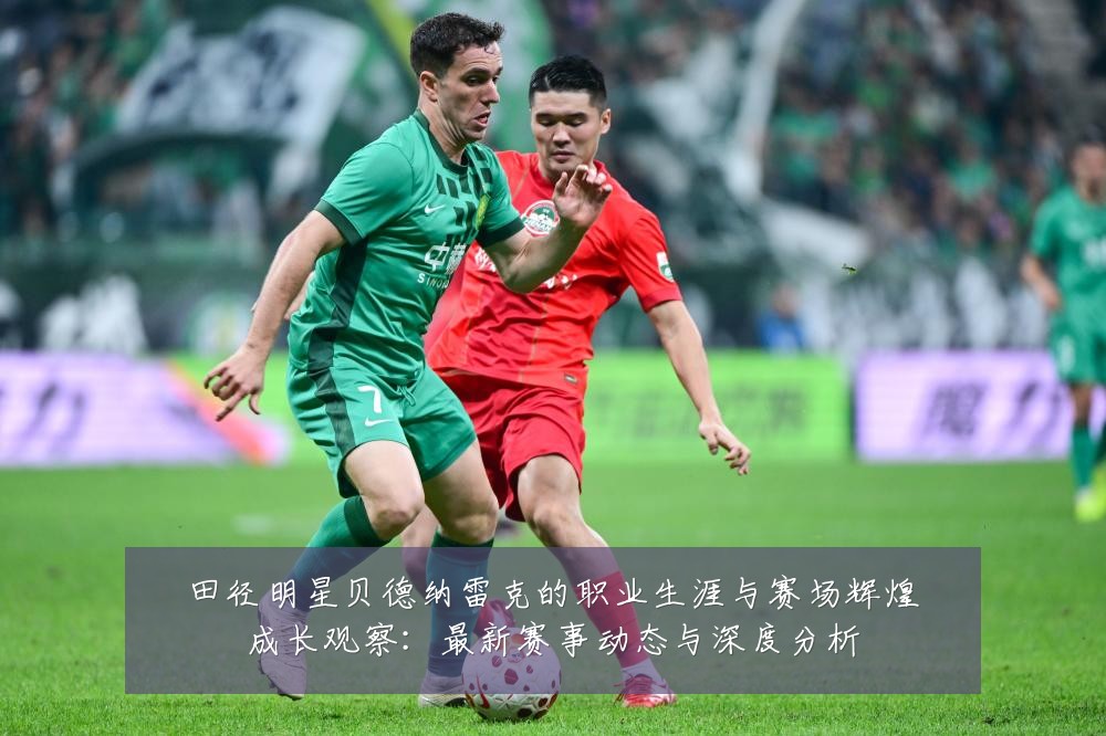 田径明星贝德纳雷克的职业生涯与赛场辉煌成长观察：最新赛事动态与深度分析